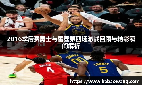 2016季后赛勇士与雷霆第四场激战回顾与精彩瞬间解析