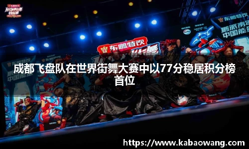 成都飞盘队在世界街舞大赛中以77分稳居积分榜首位
