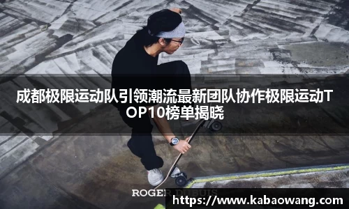 成都极限运动队引领潮流最新团队协作极限运动TOP10榜单揭晓