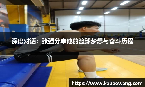 深度对话：张强分享他的篮球梦想与奋斗历程
