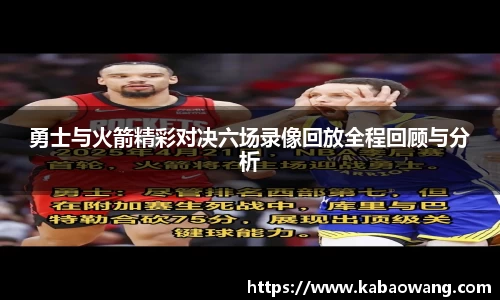 勇士与火箭精彩对决六场录像回放全程回顾与分析