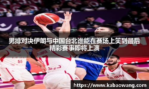 男排对决伊朗与中国台北谁能在赛场上笑到最后精彩赛事即将上演