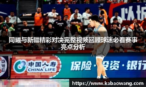 同曦与新疆精彩对决完整视频回顾球迷必看赛事亮点分析
